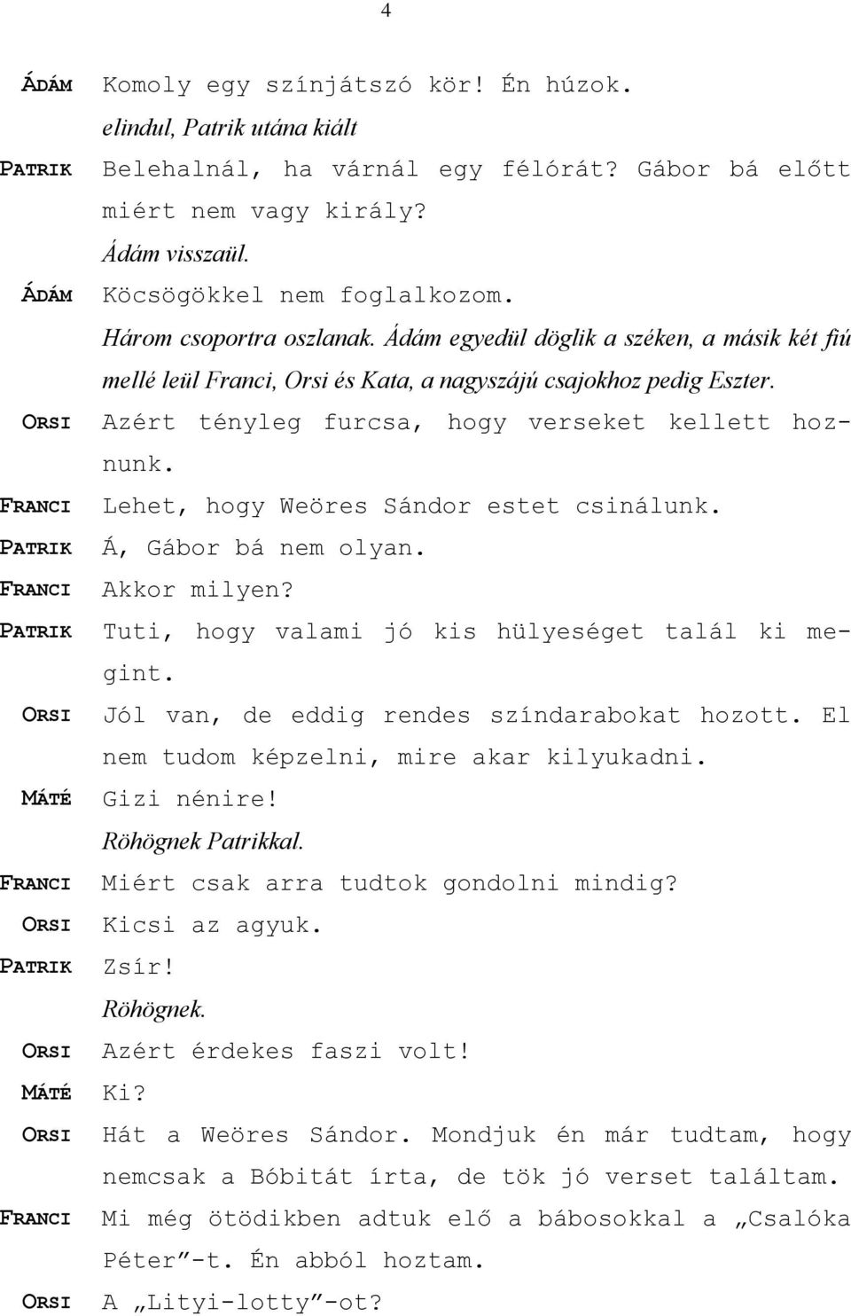 FRANCI Lehet, hogy Weöres Sándor estet csinálunk. PATRIK Á, Gábor bá nem olyan. FRANCI Akkor milyen? PATRIK Tuti, hogy valami jó kis hülyeséget talál ki megint.