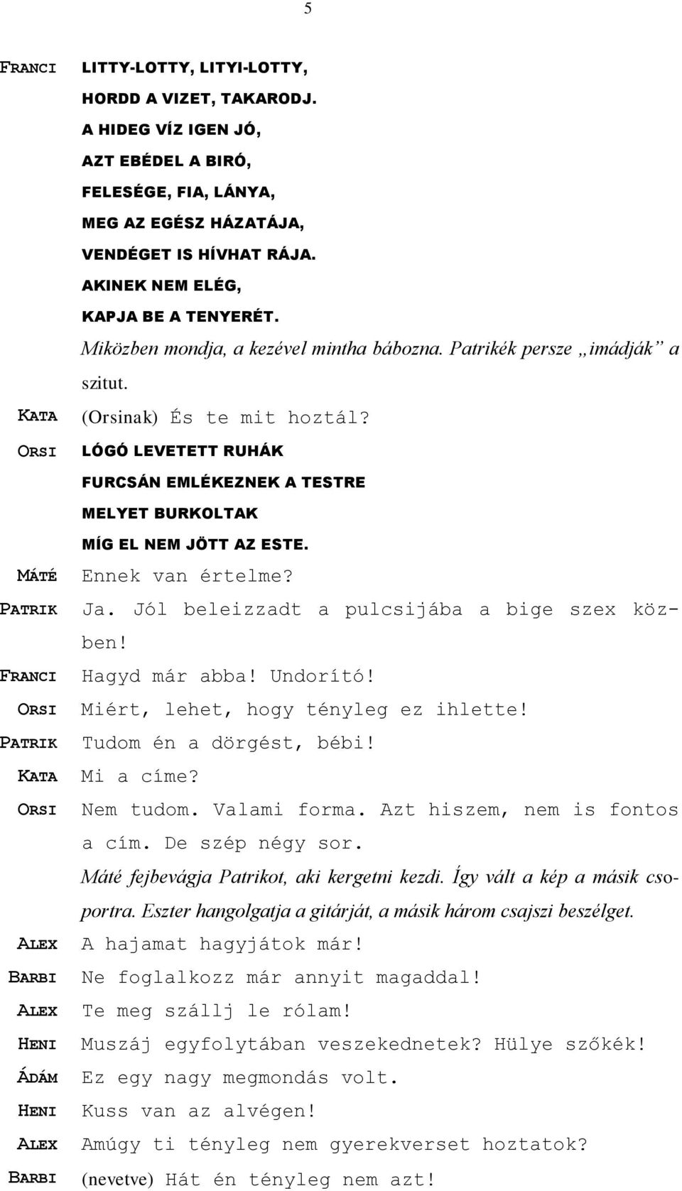 ORSI LÓGÓ LEVETETT RUHÁK FURCSÁN EMLÉKEZNEK A TESTRE MELYET BURKOLTAK MÍG EL NEM JÖTT AZ ESTE. MÁTÉ Ennek van értelme? PATRIK Ja. Jól beleizzadt a pulcsijába a bige szex közben! FRANCI Hagyd már abba!