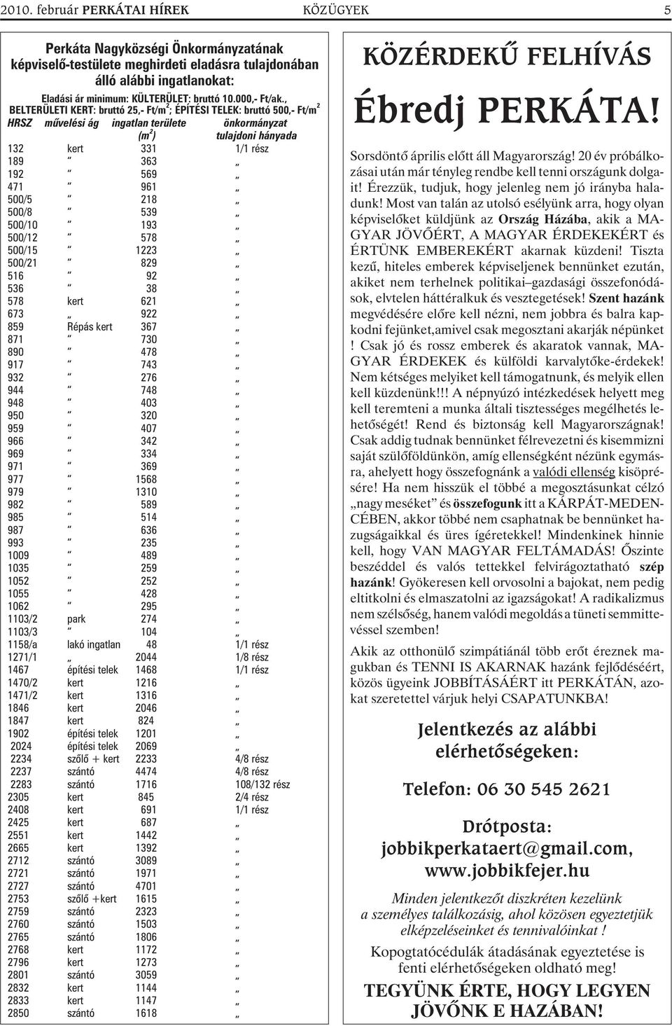 , BELTERÜLETI KERT: bruttó 25,- Ft/m 2 ; ÉPÍTÉSI TELEK: bruttó 500,- Ft/m 2 HRSZ mûvelési ág ingatlan területe önkormányzat (m 2 ) tulajdoni hányada 132 kert 331 1/1 rész 189 363 192 569 471 961