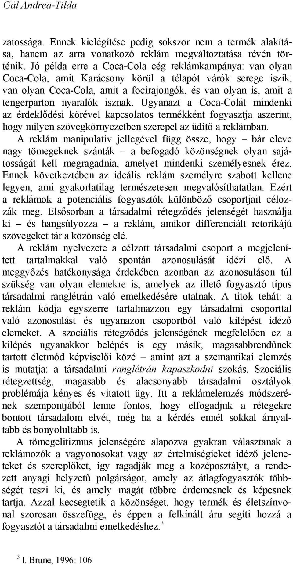 nyaralók isznak. Ugyanazt a Coca-Colát mindenki az érdeklődési körével kapcsolatos termékként fogyasztja aszerint, hogy milyen szövegkörnyezetben szerepel az üdítő a reklámban.