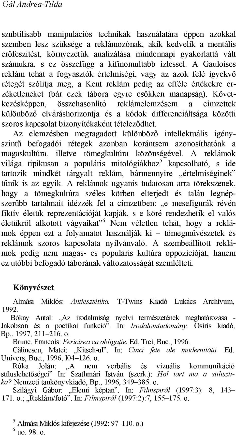 A Gauloises reklám tehát a fogyasztók értelmiségi, vagy az azok felé igyekvő rétegét szólítja meg, a Kent reklám pedig az efféle értékekre érzéketleneket (bár ezek tábora egyre csökken manapság).