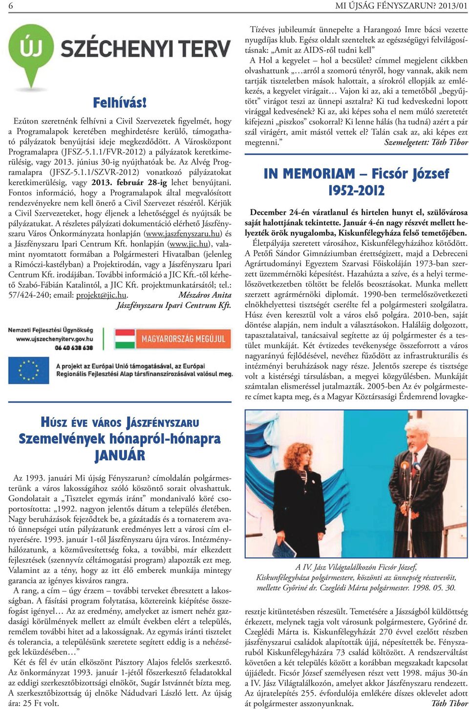 A Városközpont Programalapra (JFSZ-5.1.1/FVR-2012) a pályázatok keretkimerülésig, vagy 2013. június 30-ig nyújthatóak be. Az Alvég Programalapra (JFSZ-5.1.1/SZVR-2012) vonatkozó pályázatokat keretkimerülésig, vagy 2013.