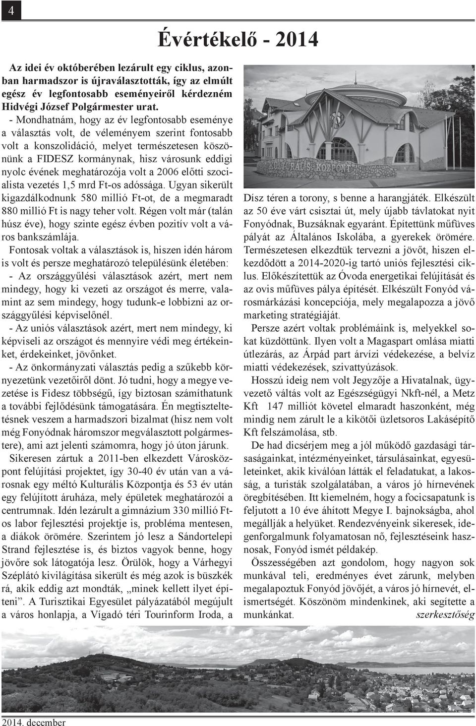 évének meghatározója volt a 2006 előtti szocialista vezetés 1,5 mrd Ft-os adóssága. Ugyan sikerült kigazdálkodnunk 580 millió Ft-ot, de a megmaradt 880 millió Ft is nagy teher volt.