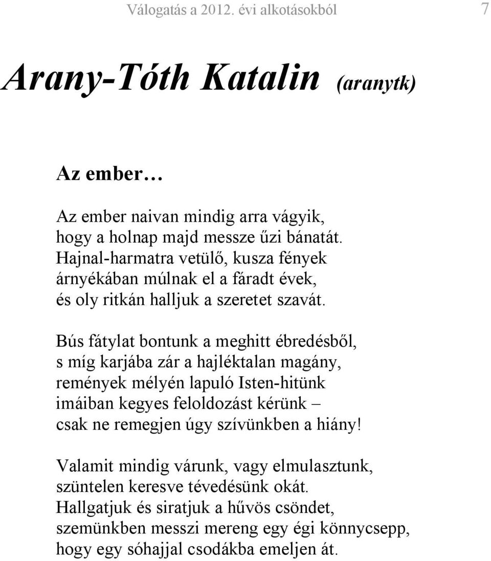 Bús fátylat bontunk a meghitt ébredésből, s míg karjába zár a hajléktalan magány, remények mélyén lapuló Isten-hitünk imáiban kegyes feloldozást kérünk csak ne