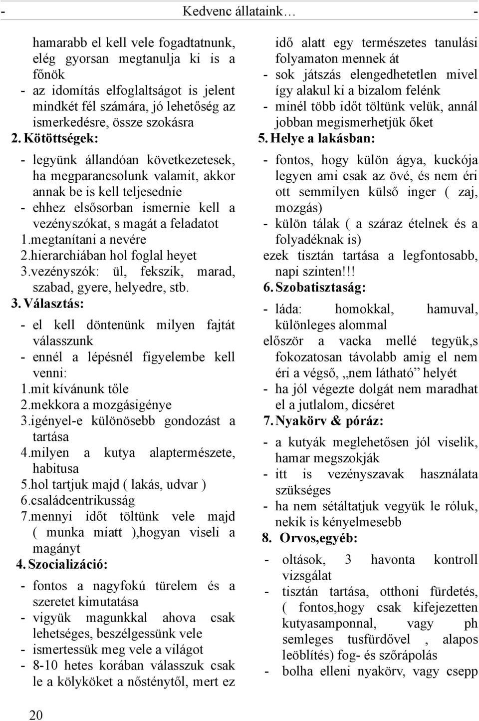 megtanítani a nevére 2.hierarchiában hol foglal heyet 3.vezényszók: ül, fekszik, marad, szabad, gyere, helyedre, stb. 3. Választás: - el kell döntenünk milyen fajtát válasszunk - ennél a lépésnél figyelembe kell venni: 1.