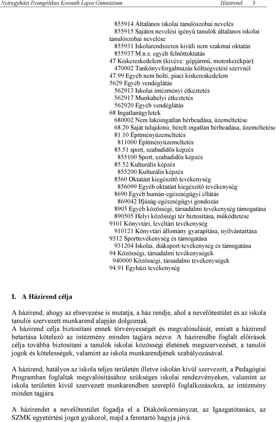 99 Egyéb nem bolti, piaci kiskereskedelem 5629 Egyéb vendéglátás 562913 Iskolai intézményi étkeztetés 562917 Munkahelyi étkeztetés 562920 Egyéb vendéglátás 68 Ingatlanügyletek 680002 Nem lakóingatlan