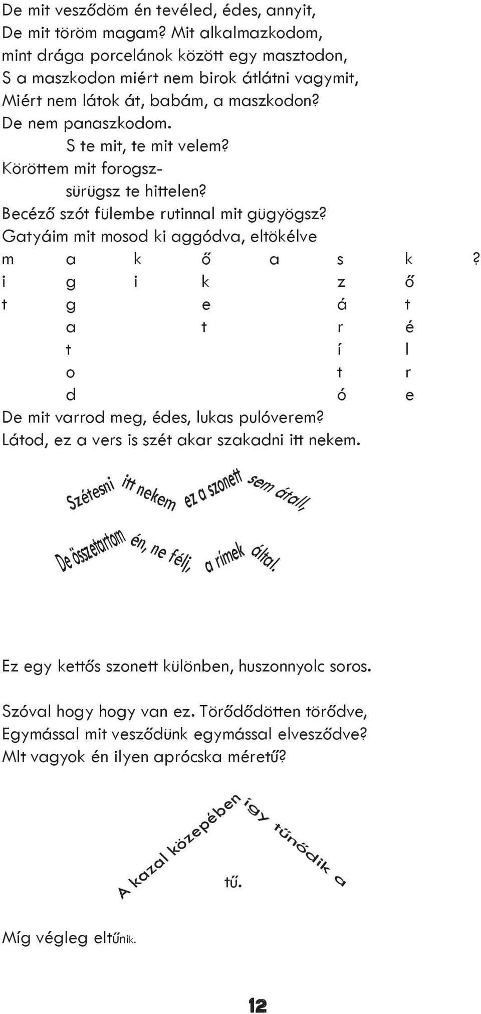 Köröttem mit forogszsürügsz te hittelen? Becéző szót fülembe rutinnal mit gügyögsz? Gatyáim mit mosod ki aggódva, eltökélve m a k ő a s k?