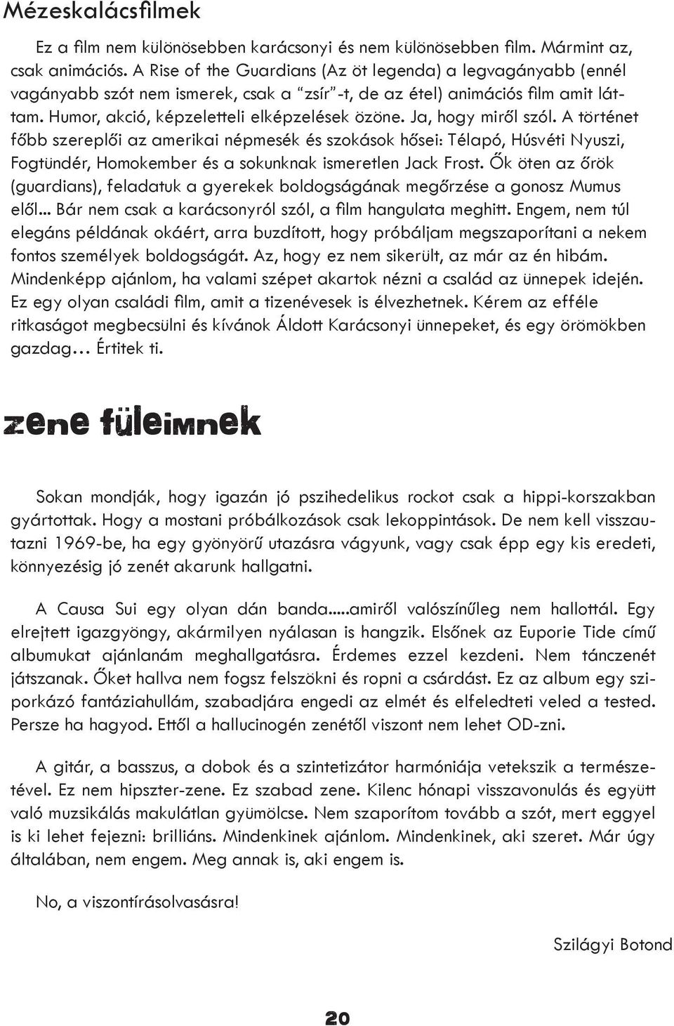 Ja, hogy miről szól. A történet főbb szereplői az amerikai népmesék és szokások hősei: Télapó, Húsvéti Nyuszi, Fogtündér, Homokember és a sokunknak ismeretlen Jack Frost.