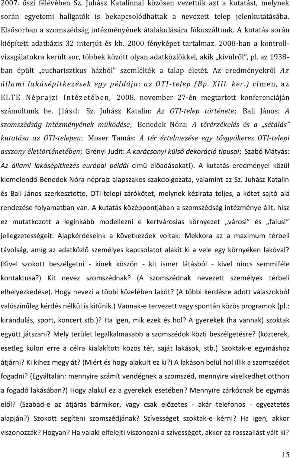 2008-ban a kontrollvizsgálatokra került sor, többek között olyan adatközlőkkel, akik kívülről, pl. az 1938- ban épült eucharisztkus házból szemlélték a talap életét.