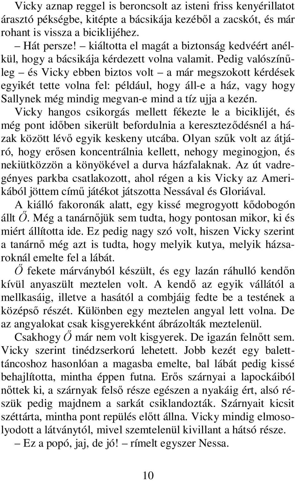 Pedig valószín leg és Vicky ebben biztos volt a már megszokott kérdések egyikét tette volna fel: például, hogy áll-e a ház, vagy hogy Sallynek még mindig megvan-e mind a tíz ujja a kezén.