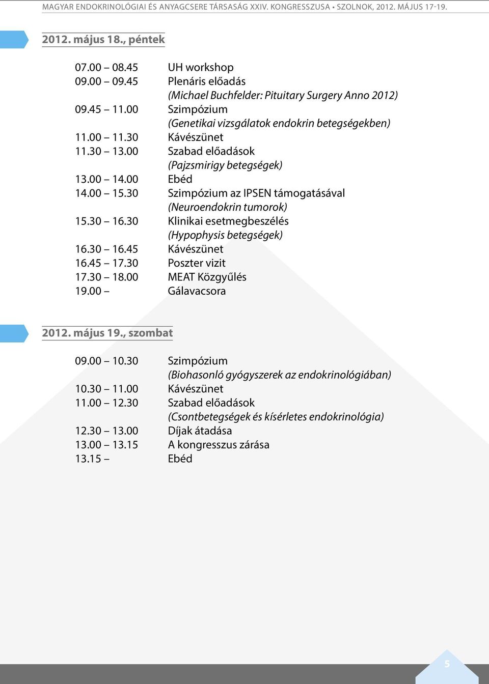 00 szabad előadások (Pajzsmirigy betegségek) 3.00 4.00 Ebéd 4.00 5.30 szimpózium az IPSEN támogatásával (Neuroendokrin tumorok) 5.30 6.30 klinikai esetmegbeszélés (Hypophysis betegségek) 6.30 6.45 Kávészünet 6.