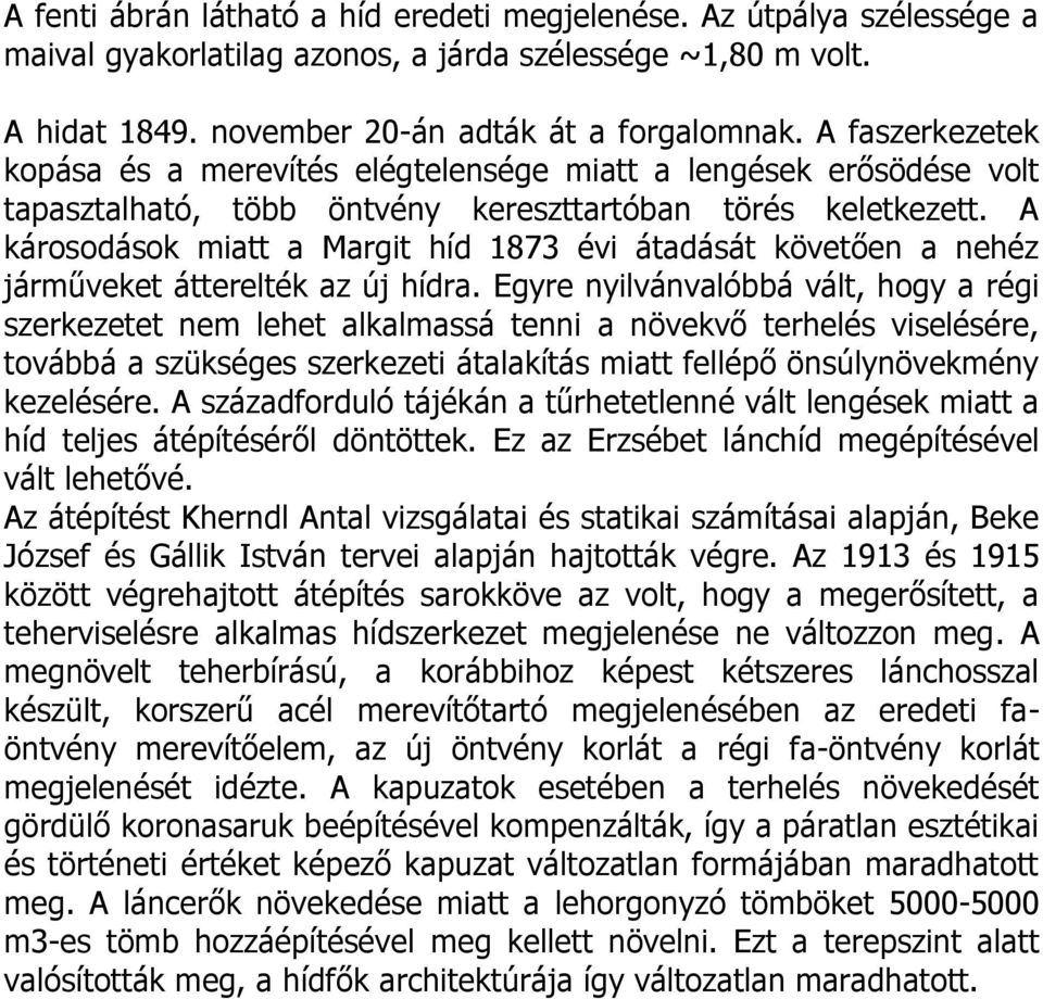 A károsodások miatt a Margit híd 1873 évi átadását követően a nehéz járműveket átterelték az új hídra.