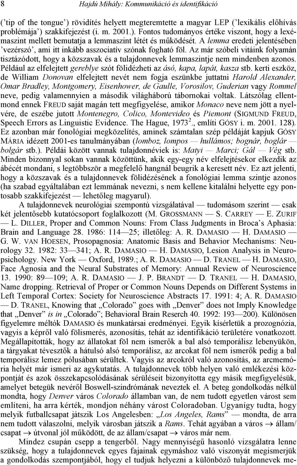 Az már szóbeli vitáink folyamán tisztázódott, hogy a közszavak és a tulajdonnevek lemmaszintje nem mindenben azonos. Például az elfelejtett gereblye szót fölidézheti az ásó, kapa, lapát, kasza stb.