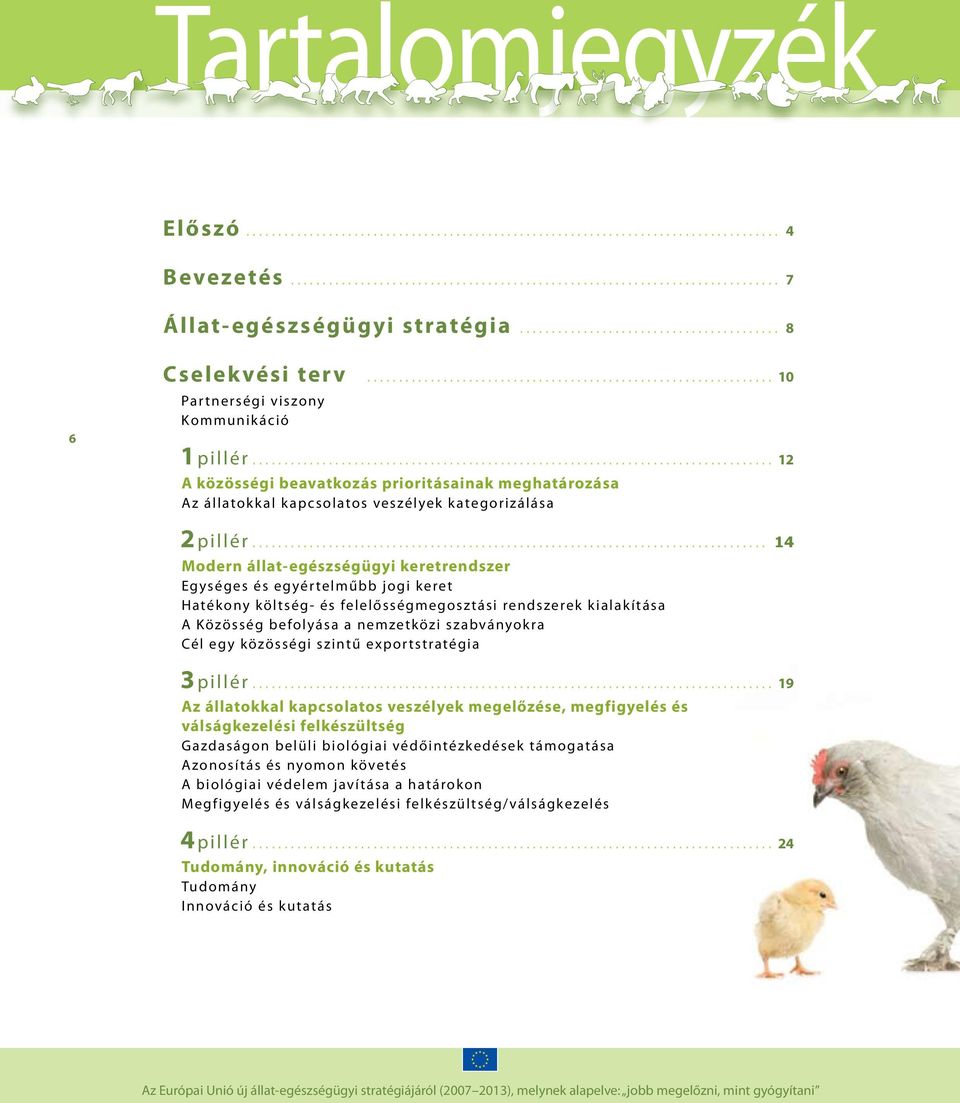 .. 14 Modern állat-egészségügyi keretrendszer Egységes és egyértelműbb jogi keret Hatékony költség- és felelősségmegosztási rendszerek k ialak ítása A Közösség befolyása a nemzetközi szabványok ra