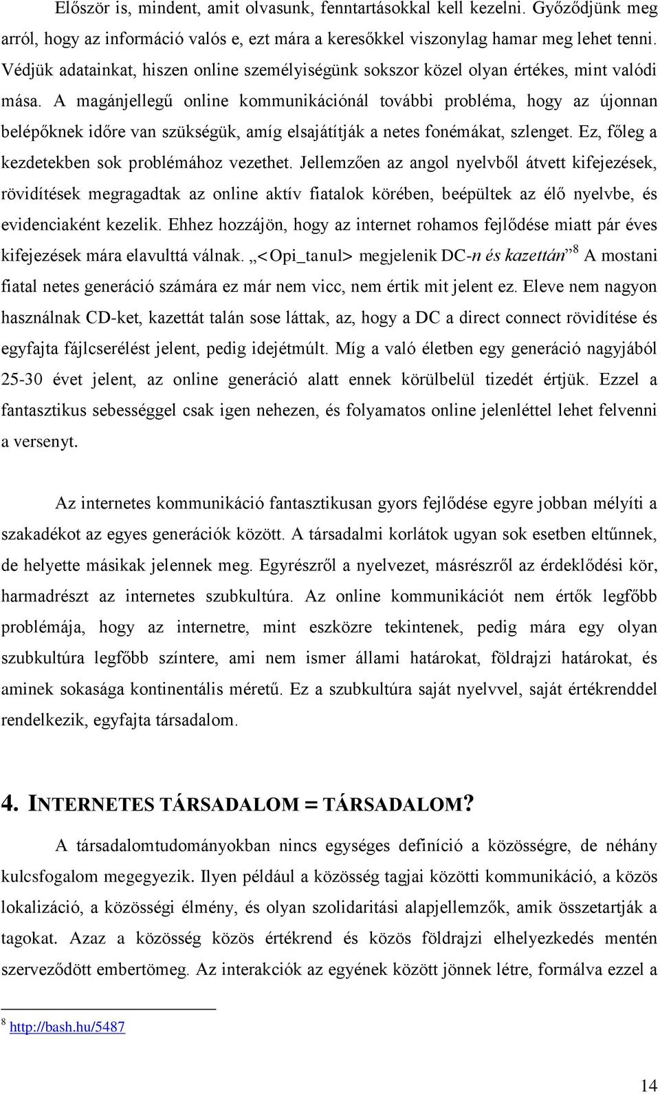 A magánjellegű online kommunikációnál további probléma, hogy az újonnan belépőknek időre van szükségük, amíg elsajátítják a netes fonémákat, szlenget. Ez, főleg a kezdetekben sok problémához vezethet.