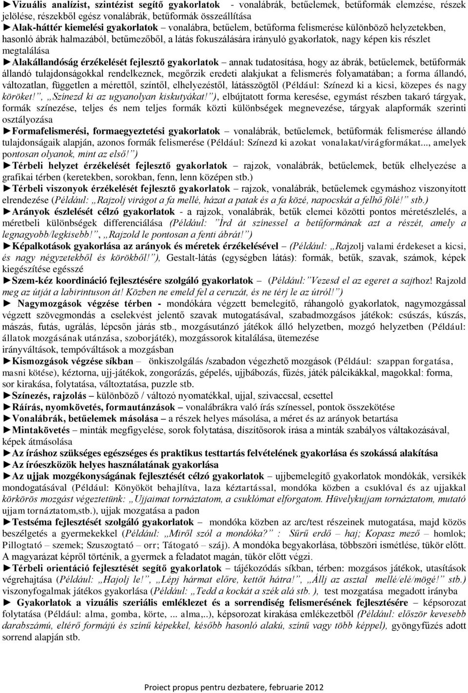 érzékelését fejlesztő gyakrlatk annak tudatsítása, hgy az ábrák, betűelemek, betűfrmák állandó tulajdnságkkal rendelkeznek, megőrzik eredeti alakjukat a felismerés flyamatában; a frma állandó,