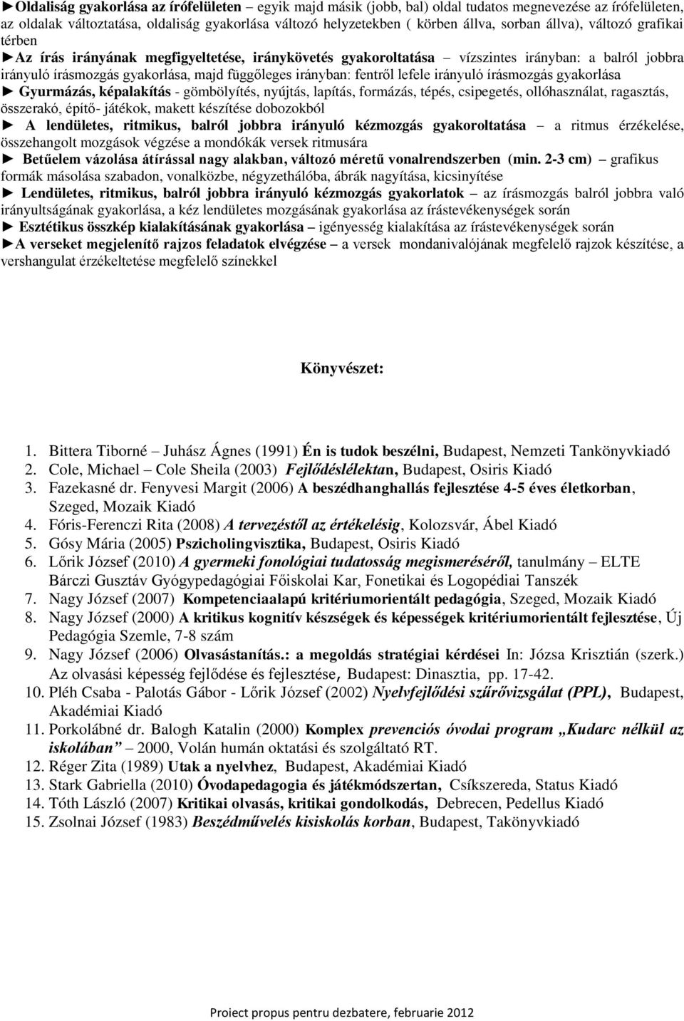 írásmzgás gyakrlása Gyurmázás, képalakítás - gömbölyítés, nyújtás, lapítás, frmázás, tépés, csipegetés, llóhasználat, ragasztás, összerakó, építő- játékk, makett készítése dbzkból A lendületes,