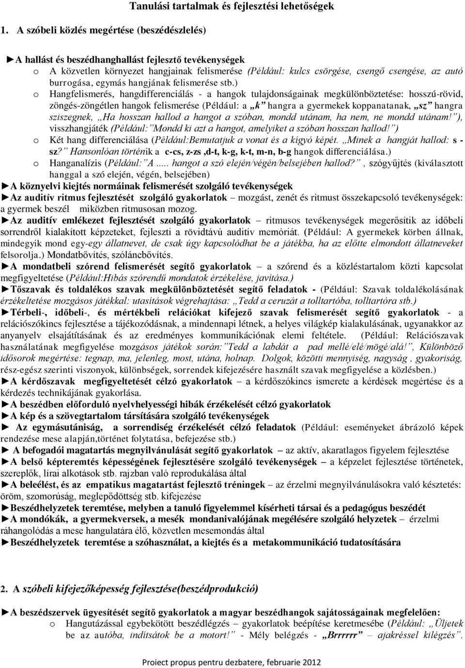 ) Hangfelismerés, hangdifferenciálás - a hangk tulajdnságainak megkülönböztetése: hsszú-rövid, zöngés-zöngétlen hangk felismerése (Például: a k hangra a gyermekek kppanatanak, sz hangra sziszegnek,