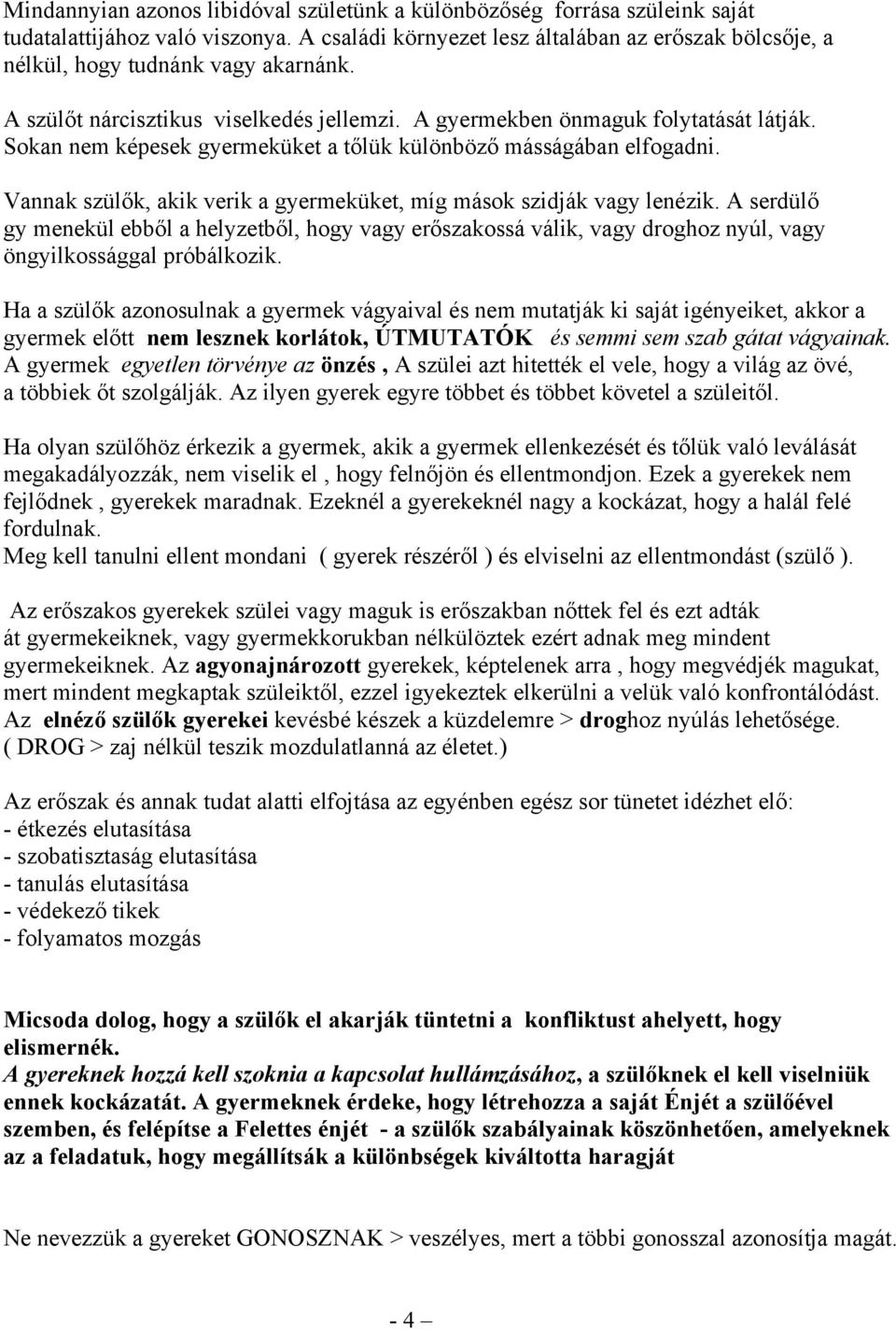 Sokan nem képesek gyermeküket a tőlük különböző másságában elfogadni. Vannak szülők, akik verik a gyermeküket, míg mások szidják vagy lenézik.