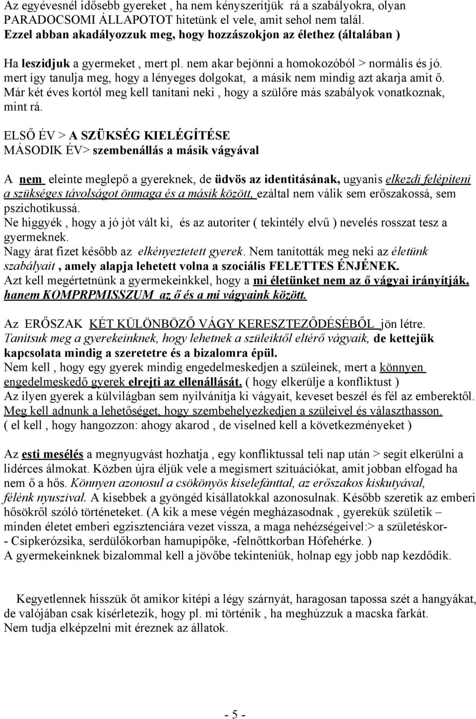 mert így tanulja meg, hogy a lényeges dolgokat, a másik nem mindig azt akarja amit ő. Már két éves kortól meg kell tanítani neki, hogy a szülőre más szabályok vonatkoznak, mint rá.