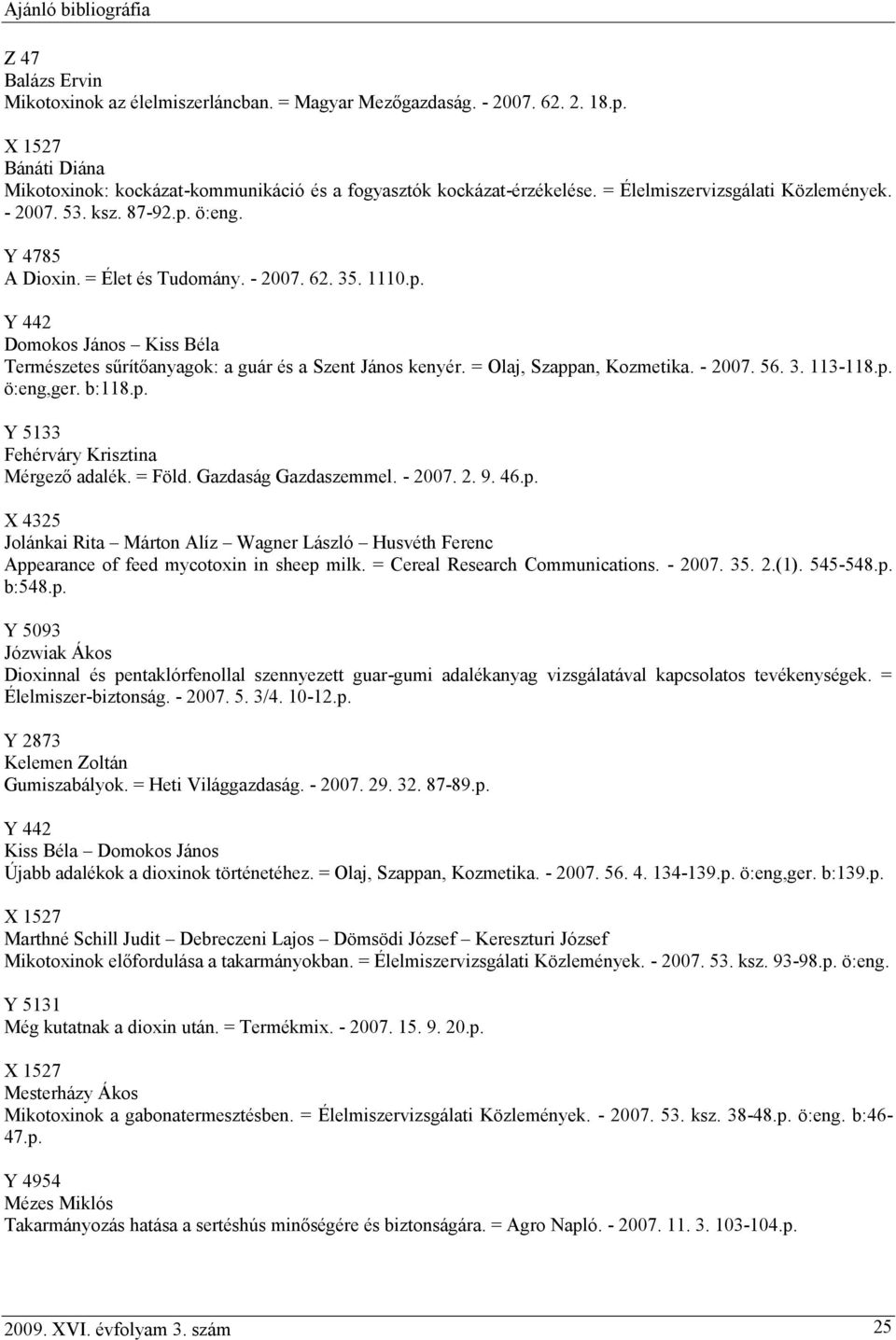 = Olaj, Szappan, Kozmetika. - 2007. 56. 3. 113-118.p. ö:eng,ger. b:118.p. Y 5133 Fehérváry Krisztina Mérgező adalék. = Föld. Gazdaság Gazdaszemmel. - 2007. 2. 9. 46.p. Jolánkai Rita Márton Alíz Wagner László Husvéth Ferenc Appearance of feed mycotoxin in sheep milk.