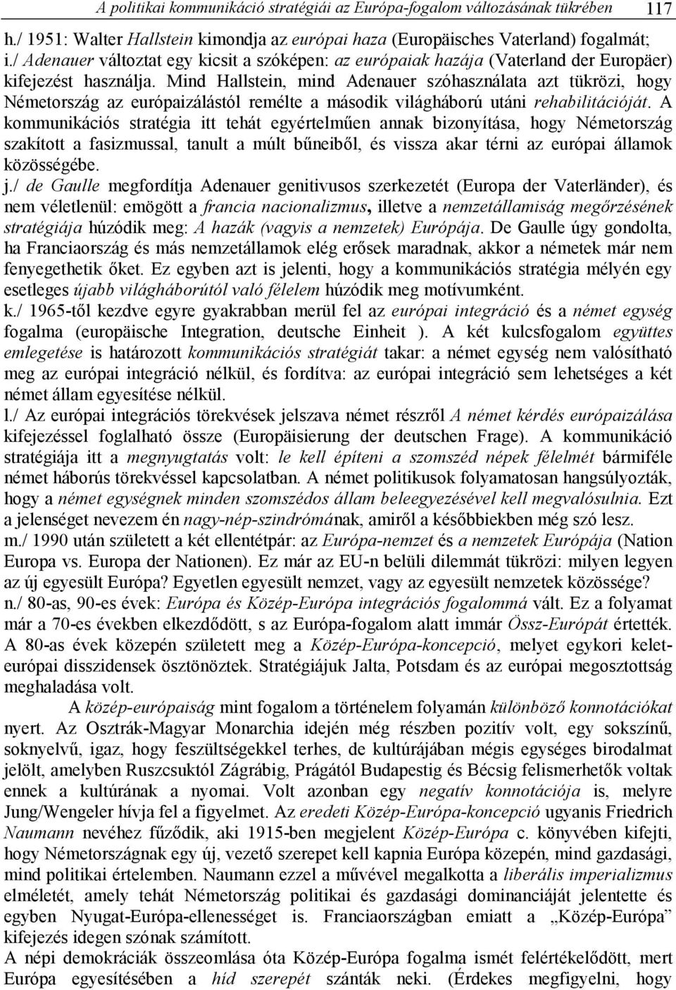 Mind Hallstein, mind Adenauer szóhasználata azt tükrözi, hogy Németország az európaizálástól remélte a második világháború utáni rehabilitációját.