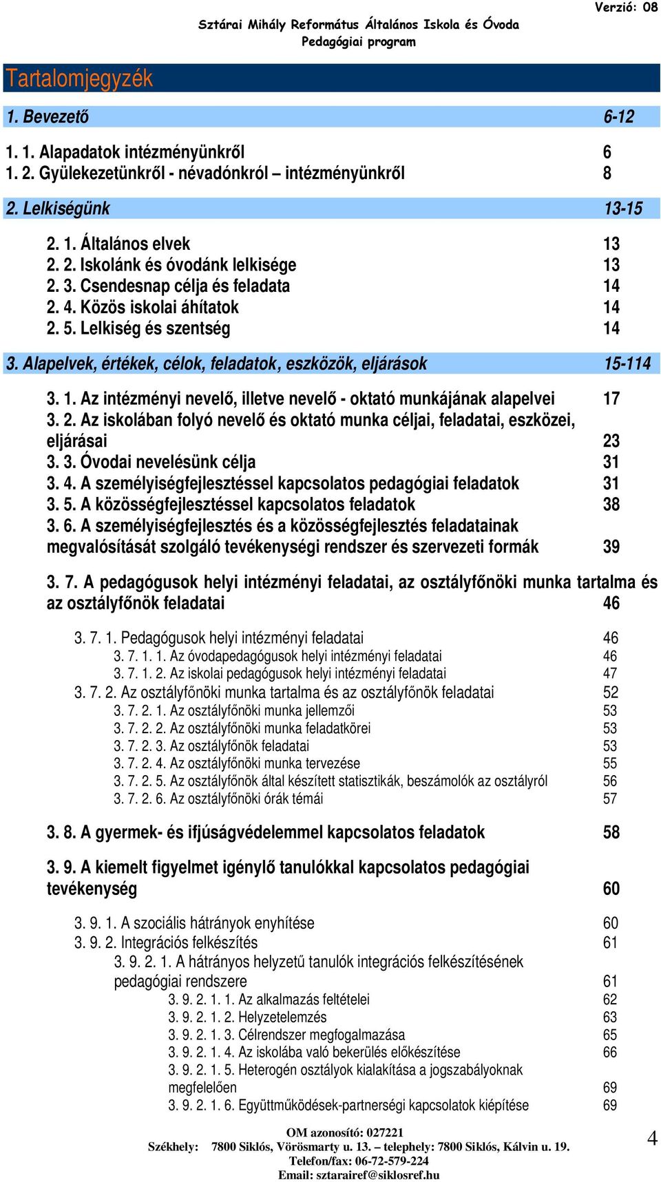 1. Az intézményi nevelő, illetve nevelő - ktató munkájának alapelvei 17 3. 2. Az isklában flyó nevelő és ktató munka céljai, feladatai, eszközei, eljárásai 23 3. 3. Óvdai nevelésünk célja 31 3. 4.