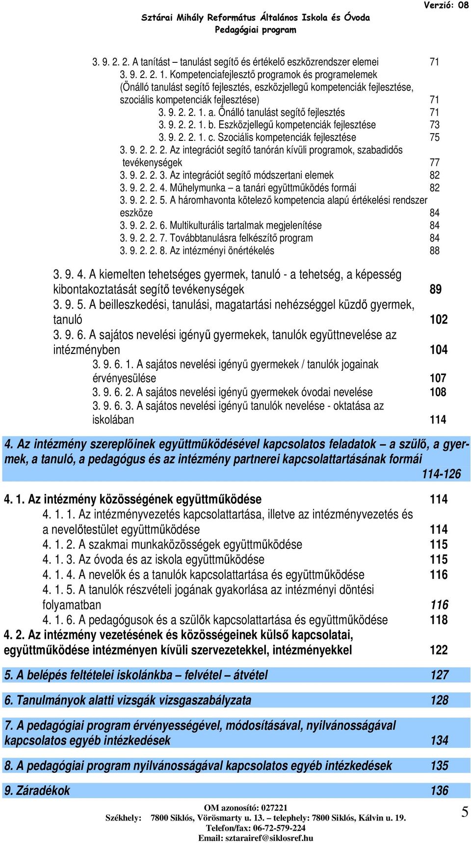 Önálló tanulást segítő fejlesztés 71 3. 9. 2. 2. 1. b. Eszközjellegű kmpetenciák fejlesztése 73 3. 9. 2. 2. 1. c. Szciális kmpetenciák fejlesztése 75 3. 9. 2. 2. 2. Az integrációt segítő tanórán kívüli prgramk, szabadidős tevékenységek 77 3.