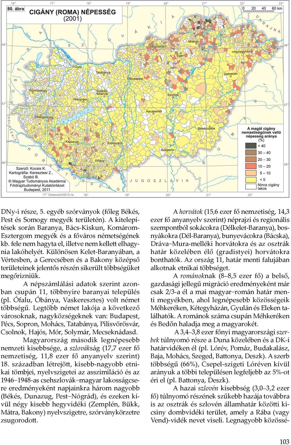 A népszámlálási adatok szerint azonban csupán 11, többnyire baranyai település (pl. Ófalu, Óbánya, Vaskeresztes) volt német többségű.