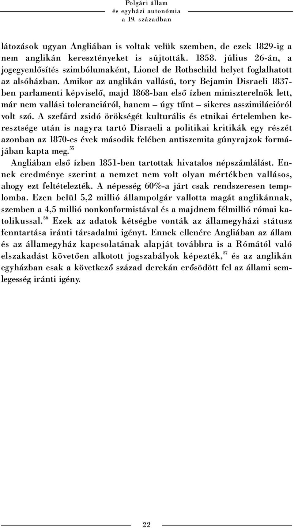 Amikor az anglikán vallású, tory Bejamin Disraeli 1837- ben parlamenti képviselõ, majd 1868-ban elsõ ízben miniszterelnök lett, már nem vallási toleranciáról, hanem úgy tûnt sikeres asszimilációról