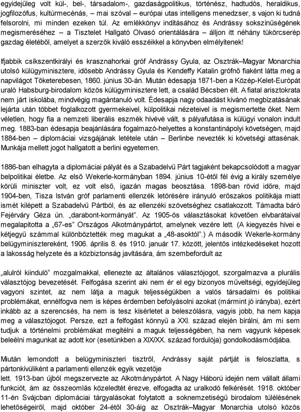 Az emlékkönyv indításához és Andrássy sokszínűségének megismeréséhez a Tisztelet Hallgató Olvasó orientálására álljon itt néhány tükörcserép gazdag életéből, amelyet a szerzők kiváló esszéikkel a