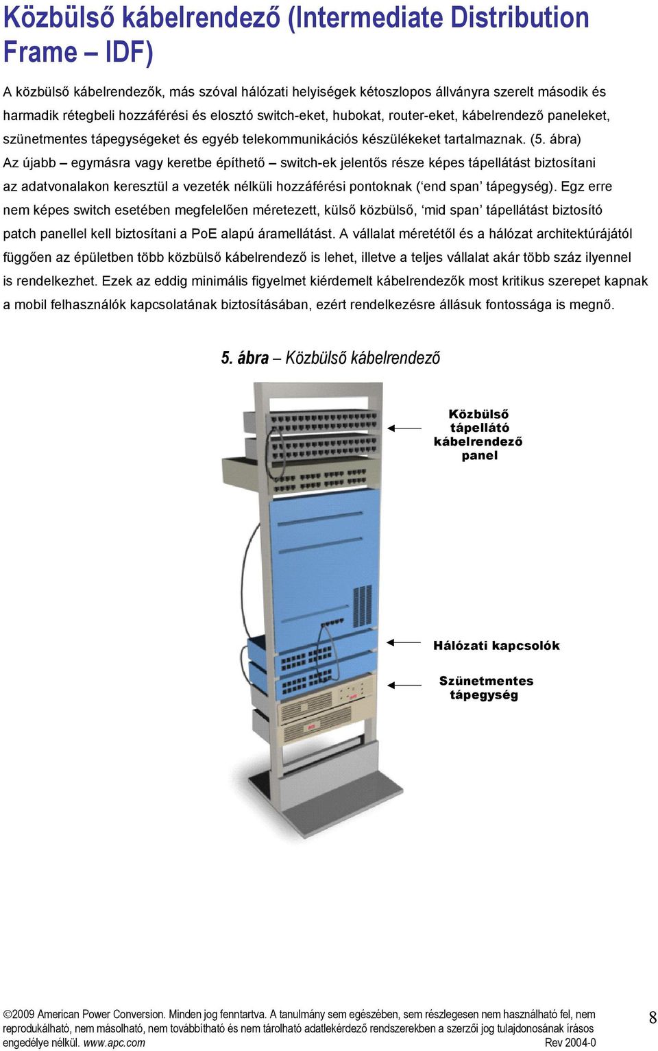 ábra) Az újabb egymásra vagy keretbe építhető switch-ek jelentős része képes tápellátást biztosítani az adatvonalakon keresztül a vezeték nélküli hozzáférési pontoknak ( end span tápegység).