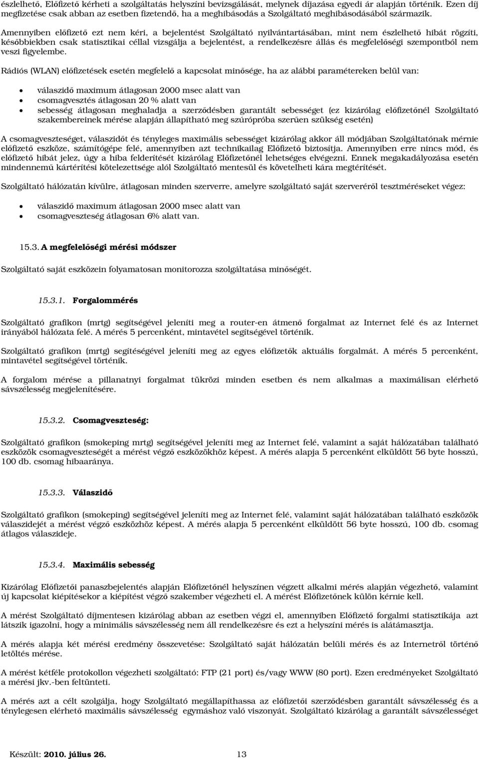 Amennyiben előfizető ezt nem kéri, a bejelentést Szolgáltató nyilvántartásában, mint nem észlelhető hibát rögzíti, későbbiekben csak statisztikai céllal vizsgálja a bejelentést, a rendelkezésre állás