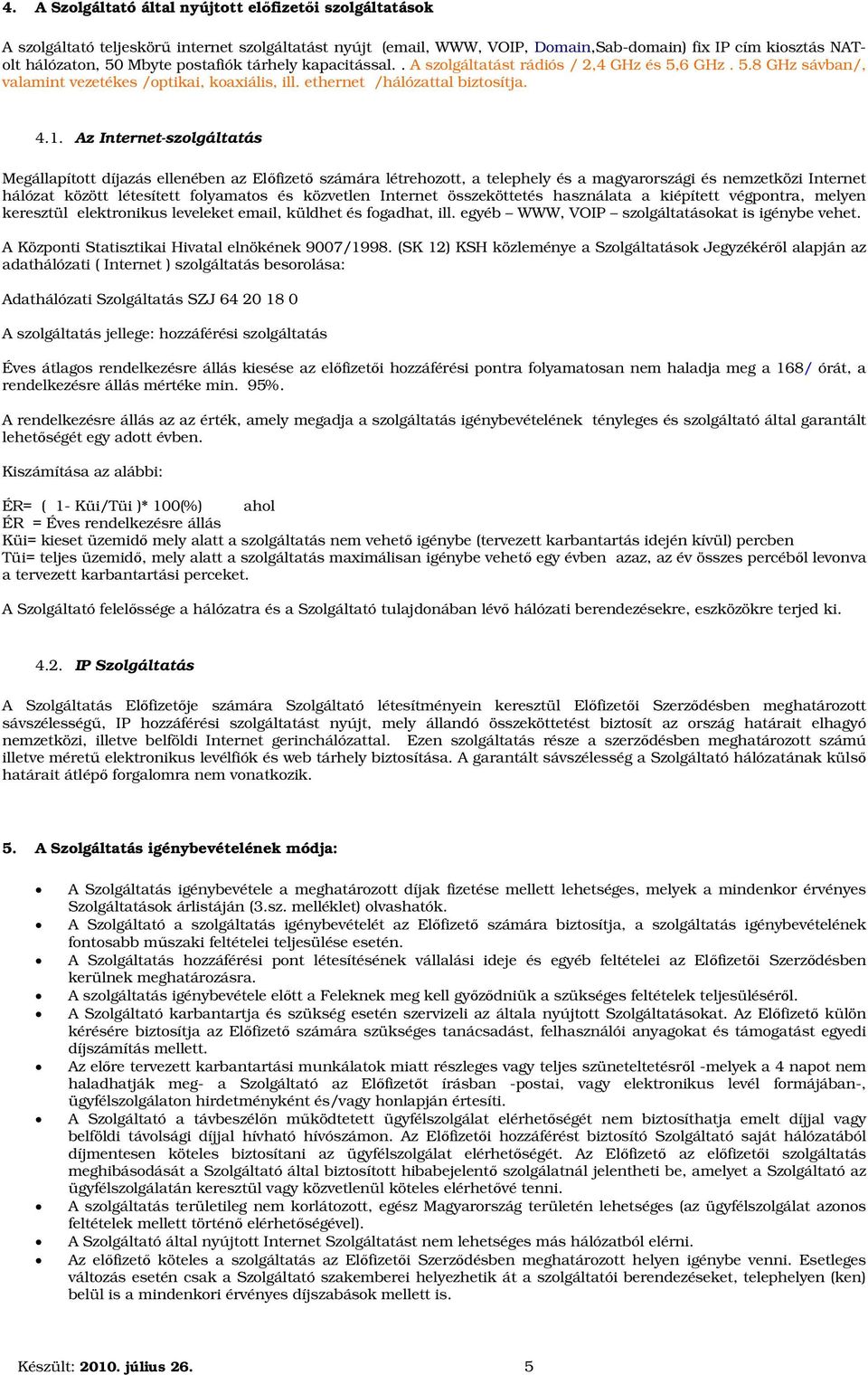 Az Internet-szolgáltatás Megállapított díjazás ellenében az Előfizető számára létrehozott, a telephely és a magyarországi és nemzetközi Internet hálózat között létesített folyamatos és közvetlen