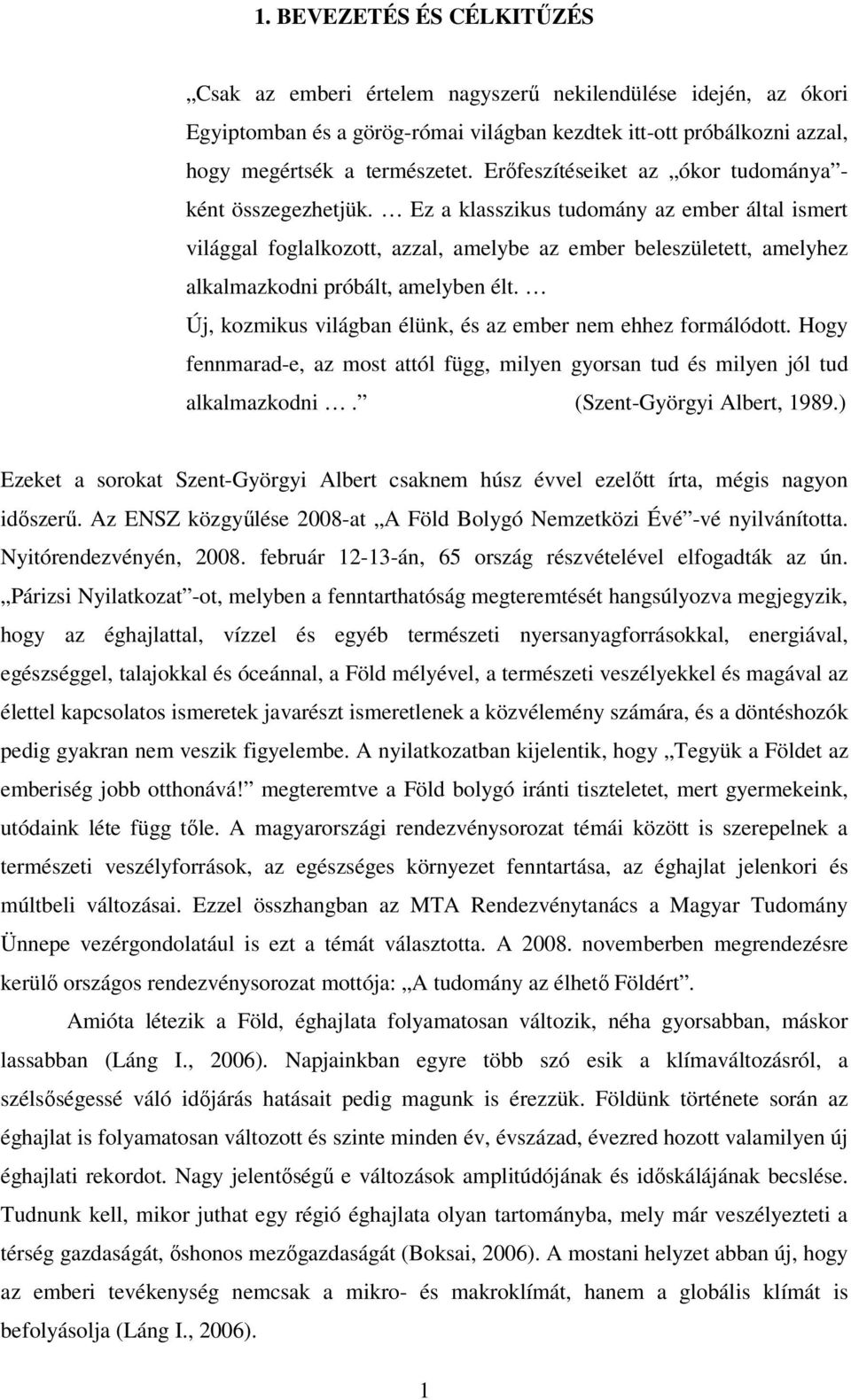 Ez a klasszikus tudomány az ember által ismert világgal foglalkozott, azzal, amelybe az ember beleszületett, amelyhez alkalmazkodni próbált, amelyben élt.