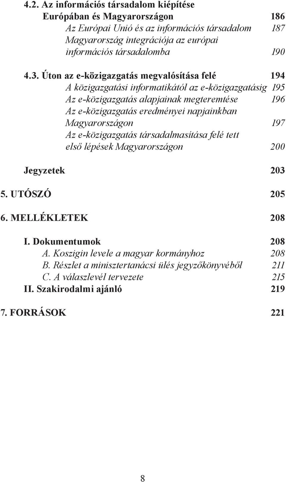 Úton az e-közigazgatás megvalósítása felé 194 A közigazgatási informatikától az e-közigazgatásig 195 Az e-közigazgatás alapjainak megteremtése 196 Az e-közigazgatás eredményei