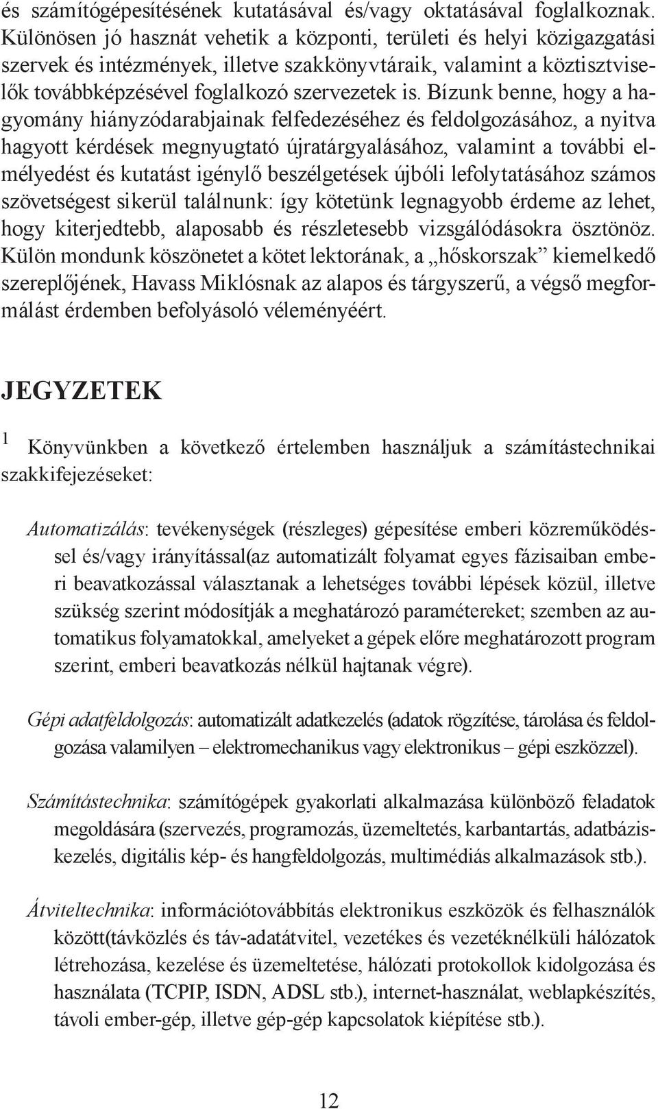 Bízunk benne, hogy a hagyomány hiányzódarabjainak felfedezéséhez és feldolgozásához, a nyitva hagyott kérdések megnyugtató újratárgyalásához, valamint a további elmélyedést és kutatást igénylő