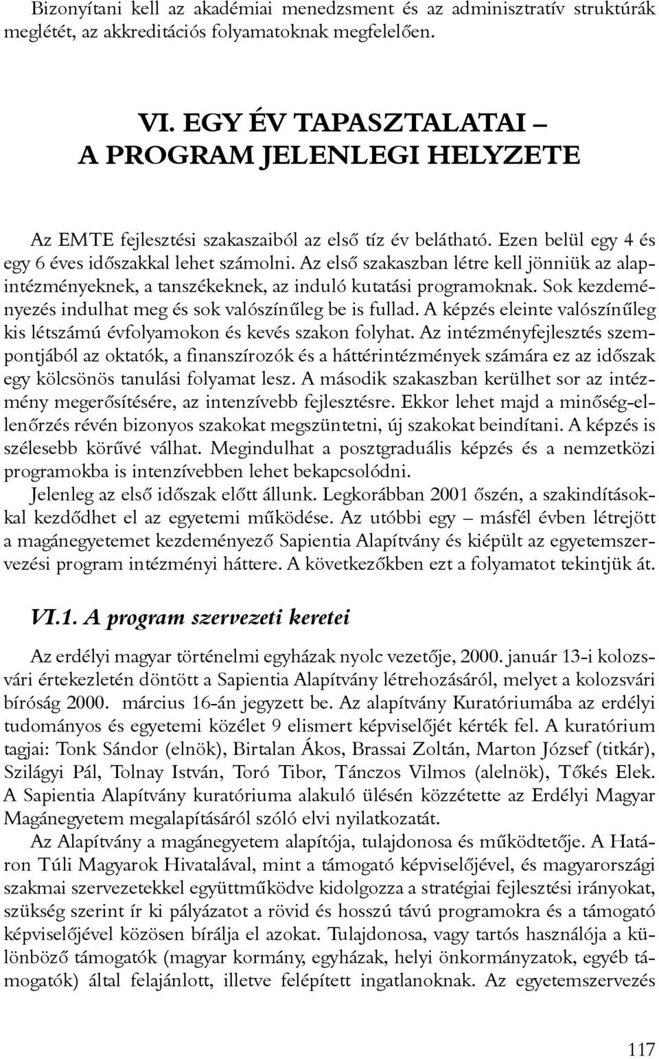 Az elsõ szakaszban létre kell jönniük az alapintézményeknek, a tanszékeknek, az induló kutatási programoknak. Sok kezdeményezés indulhat meg és sok valószínûleg be is fullad.