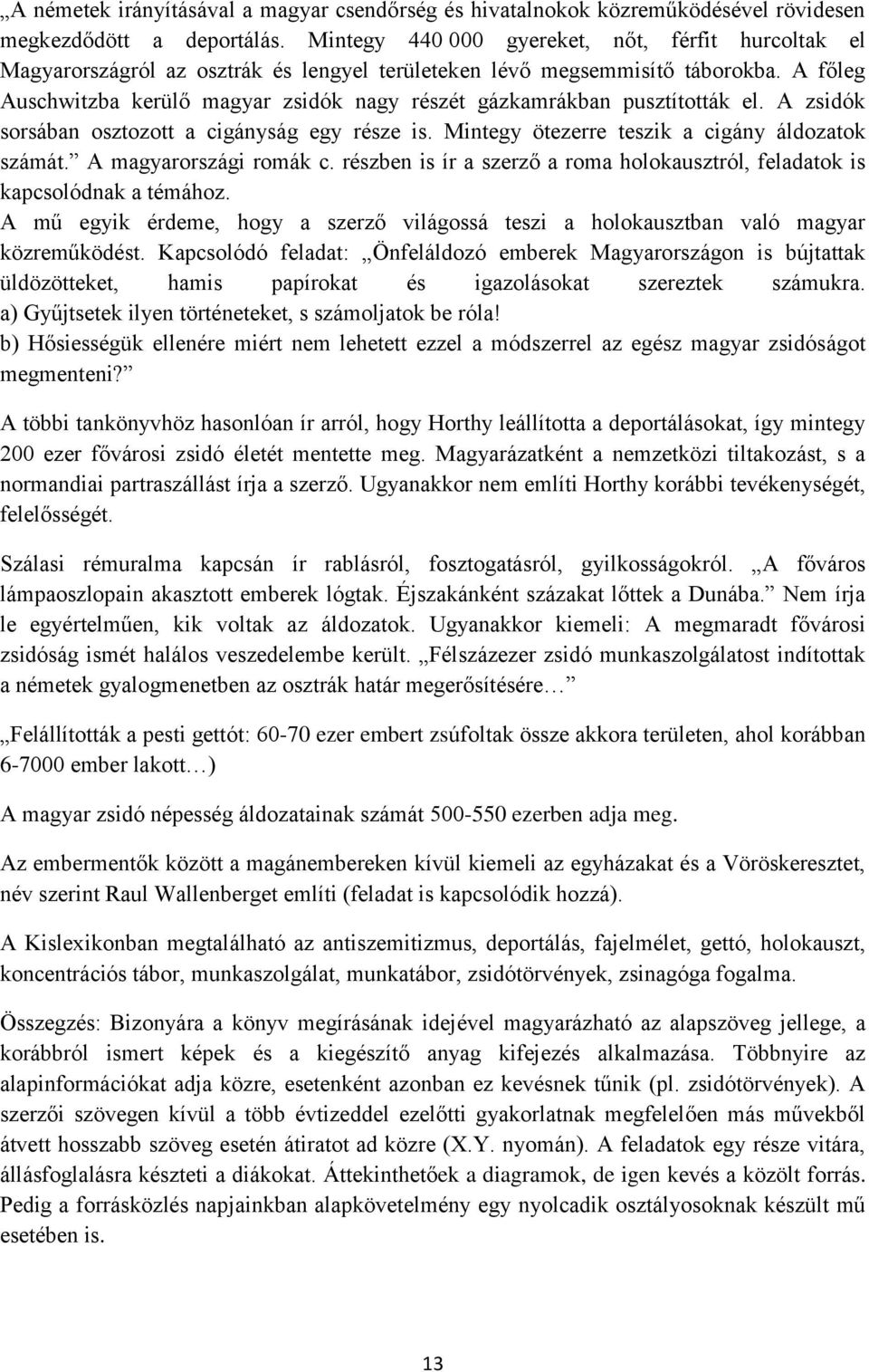 A főleg Auschwitzba kerülő magyar zsidók nagy részét gázkamrákban pusztították el. A zsidók sorsában osztozott a cigányság egy része is. Mintegy ötezerre teszik a cigány áldozatok számát.