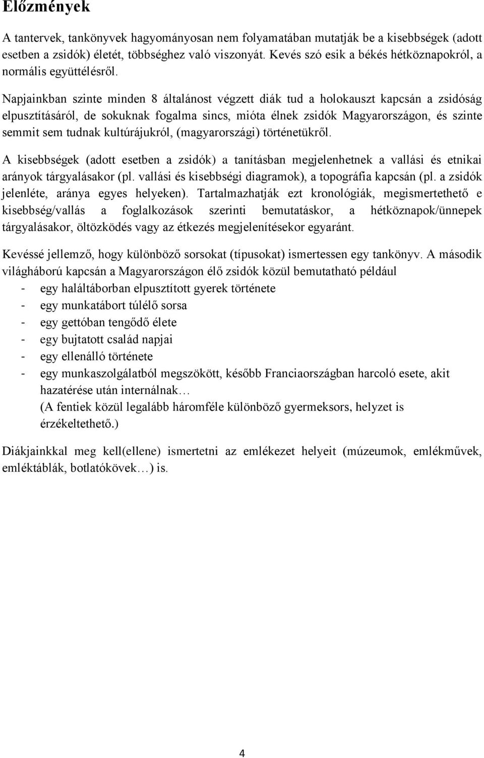 Napjainkban szinte minden 8 általánost végzett diák tud a holokauszt kapcsán a zsidóság elpusztításáról, de sokuknak fogalma sincs, mióta élnek zsidók Magyarországon, és szinte semmit sem tudnak