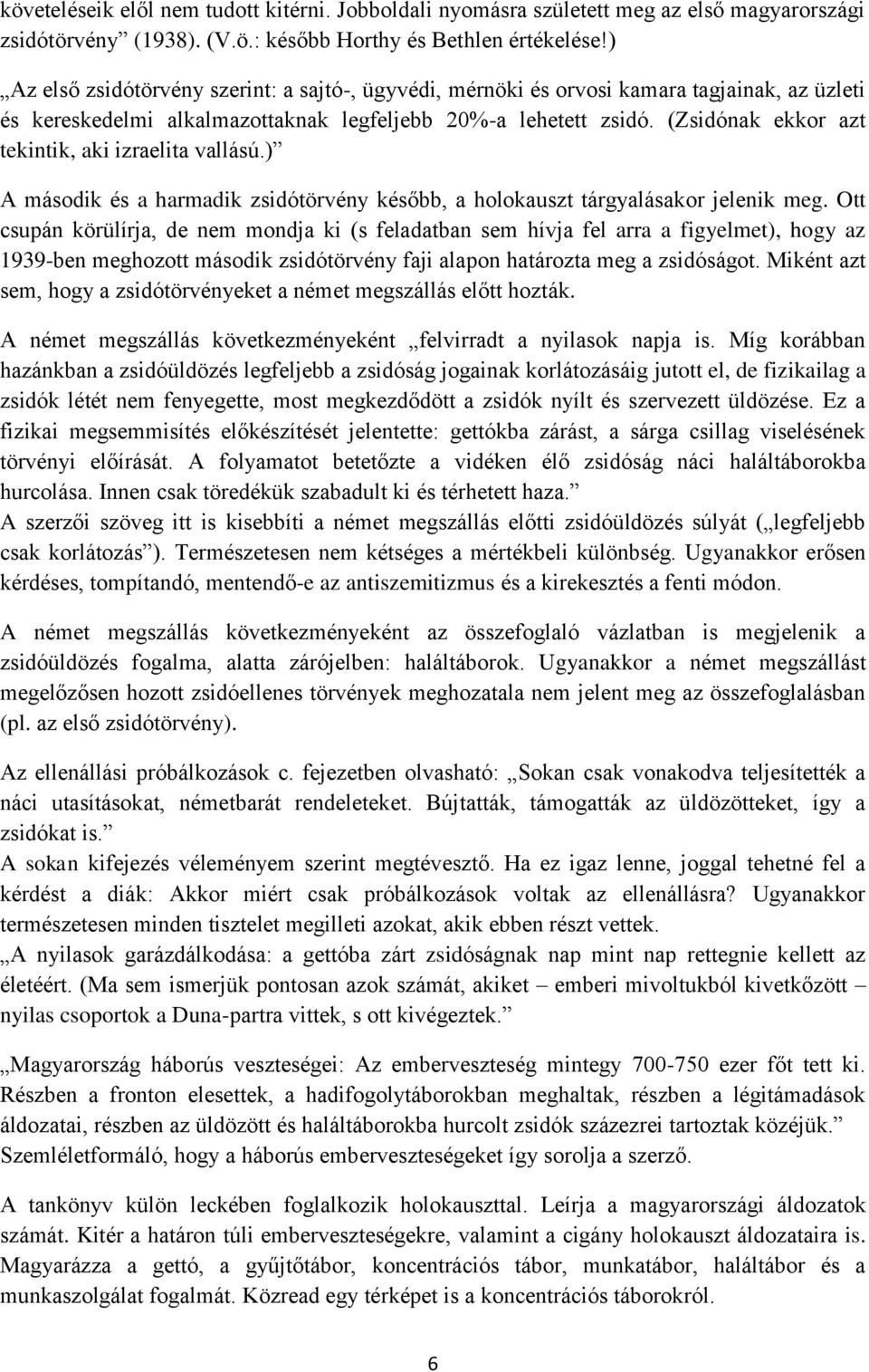 (Zsidónak ekkor azt tekintik, aki izraelita vallású.) A második és a harmadik zsidótörvény később, a holokauszt tárgyalásakor jelenik meg.