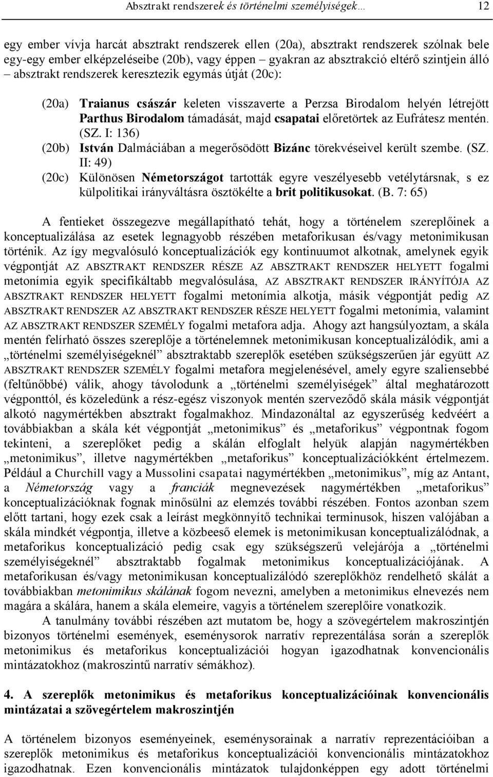 majd csapatai előretörtek az Eufrátesz mentén. (SZ. I: 136) (20b) István Dalmáciában a megerősödött Bizánc törekvéseivel került szembe. (SZ. II: 49) (20c) Különösen Németországot tartották egyre veszélyesebb vetélytársnak, s ez külpolitikai irányváltásra ösztökélte a brit politikusokat.