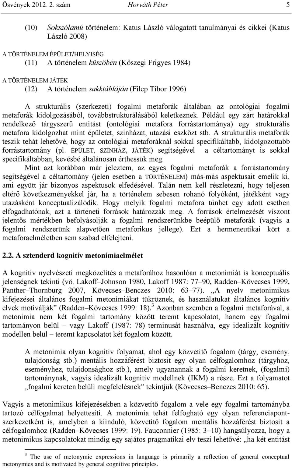 szám Horváth Péter 5 (10) Sokszólamú történelem: Katus László válogatott tanulmányai és cikkei (Katus László 2008) A TÖRTÉNELEM ÉPÜLET/HELYISÉG (11) A történelem küszöbén (Kőszegi Frigyes 1984) A