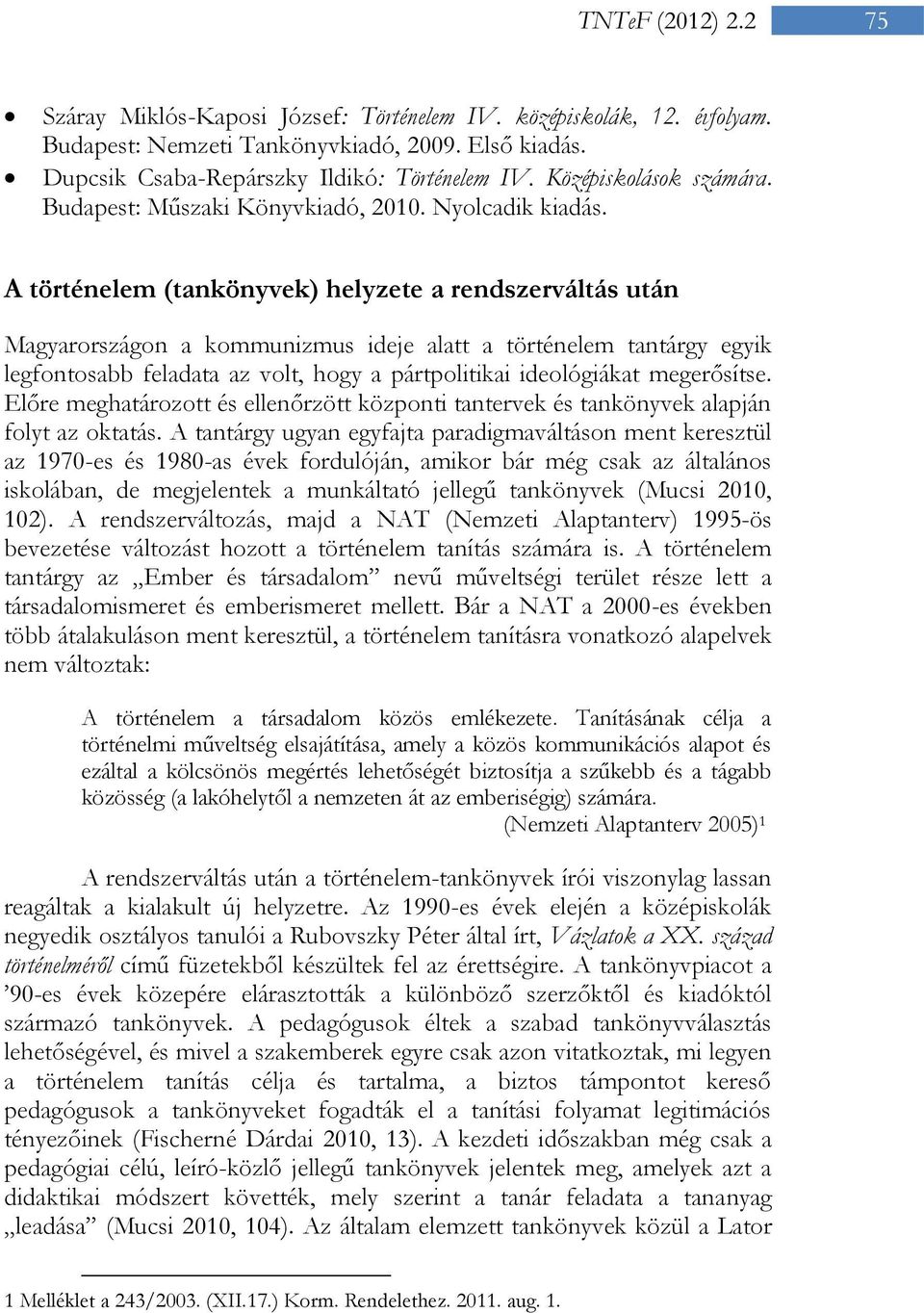 A történelem (tankönyvek) helyzete a rendszerváltás után Magyarországon a kommunizmus ideje alatt a történelem tantárgy egyik legfontosabb feladata az volt, hogy a pártpolitikai ideológiákat