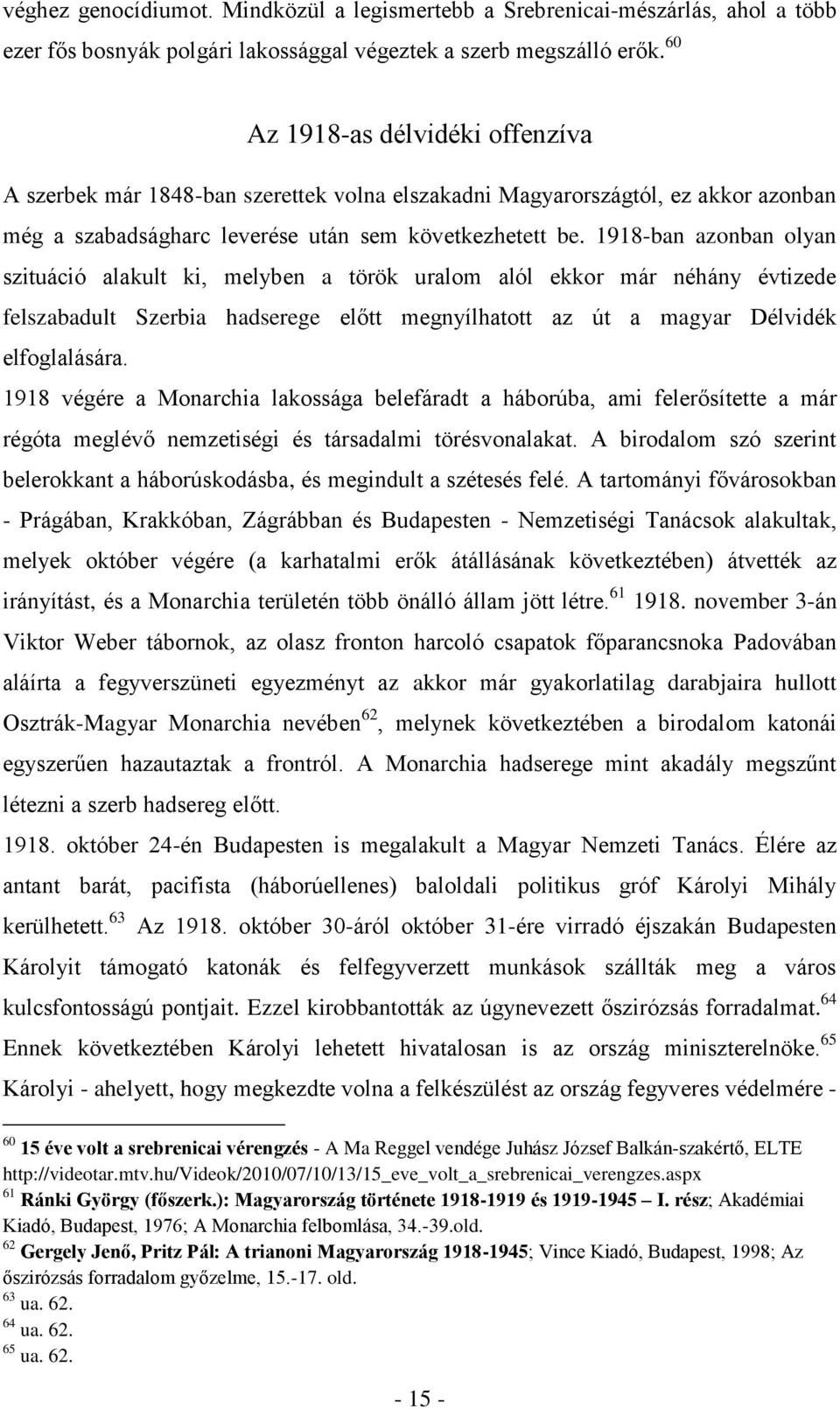 1918-ban azonban olyan szituáció alakult ki, melyben a török uralom alól ekkor már néhány évtizede felszabadult Szerbia hadserege előtt megnyílhatott az út a magyar Délvidék elfoglalására.