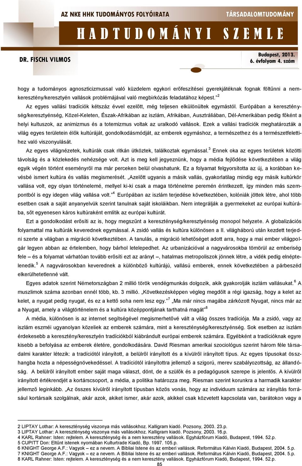 Európában a kereszténység/keresztyénség, Közel-Keleten, Észak-Afrikában az iszlám, Afrikában, Ausztráliában, Dél-Amerikában pedig főként a helyi kultuszok, az animizmus és a totemizmus voltak az