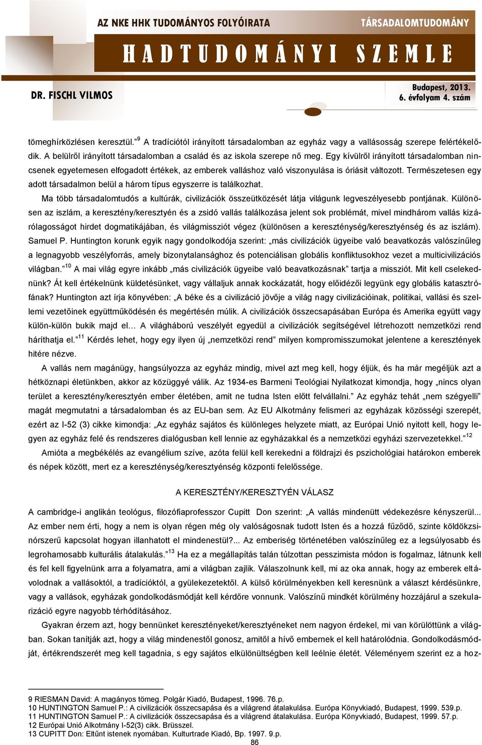 Természetesen egy adott társadalmon belül a három típus egyszerre is találkozhat. Ma több társadalomtudós a kultúrák, civilizációk összeütközését látja világunk legveszélyesebb pontjának.