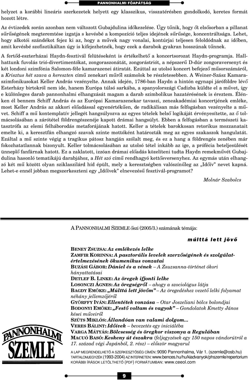 Úgy tűnik, hogy őt elsősorban a pillanat sűrűségének megteremtése izgatja s kevésbé a kompozíció teljes idejének sűrűsége, koncentráltsága.