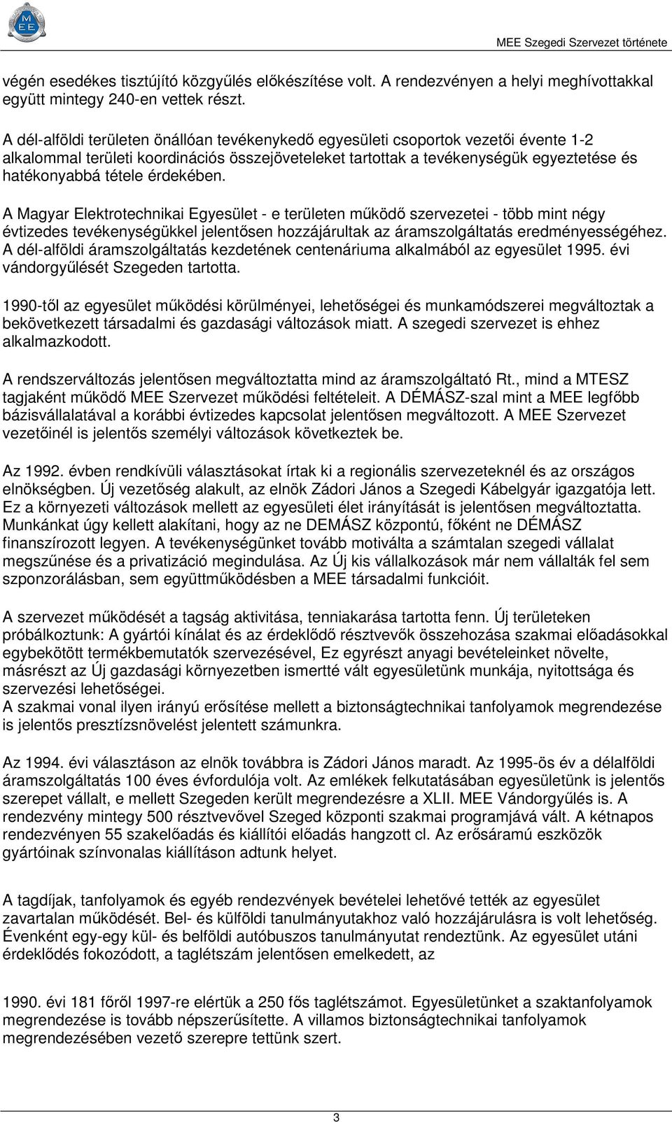 érdekében. A Magyar Elektrotechnikai Egyesület - e területen működő szervezetei - több mint négy évtizedes tevékenységükkel jelentősen hozzájárultak az áramszolgáltatás eredményességéhez.