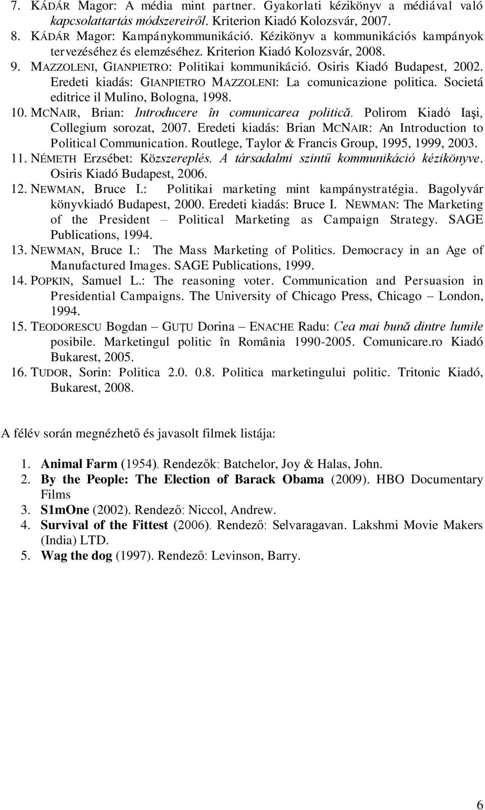 Eredeti kiadás: GIANPIETRO MAZZOLENI: La comunicazione politica. Societá editrice il Mulino, Bologna, 1998. 10. MCNAIR, Brian: Introducere în comunicarea politică.